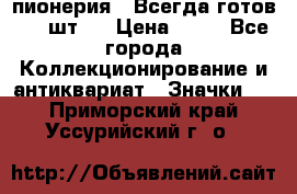 1.1) пионерия : Всегда готов ( 1 шт ) › Цена ­ 90 - Все города Коллекционирование и антиквариат » Значки   . Приморский край,Уссурийский г. о. 